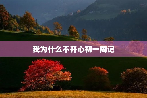 我为什么不开心初一周记 我为什么不开心初一周记