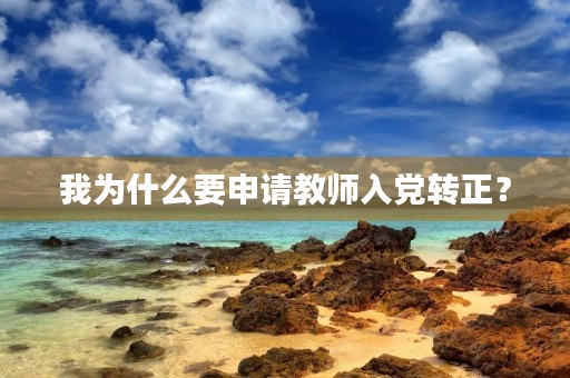 我为什么要申请教师入党转正? 我为什么要申请教师入党转正?