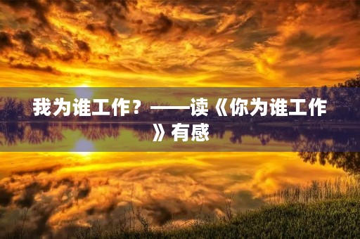 我为谁工作?——读《你为谁工作》有感 我为谁工作?——读《你为谁工作》有感