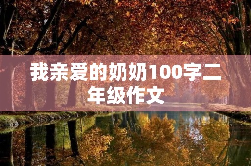 我亲爱的奶奶100字二年级作文 我亲爱的奶奶100字二年级作文