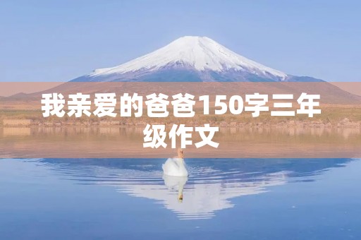 我亲爱的爸爸150字三年级作文