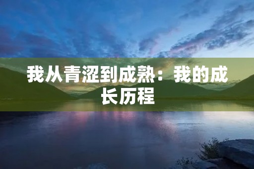 我从青涩到成熟:我的成长历程 我从青涩到成熟:我的成长历程