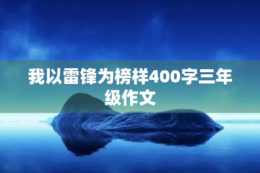 我以雷锋为榜样400字三年级作文