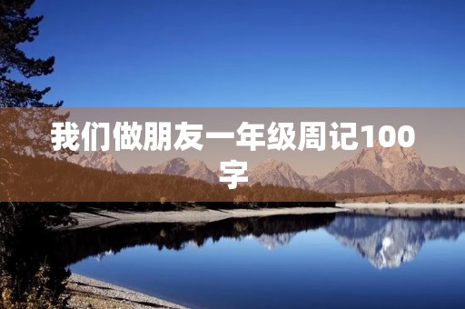 我们做朋友一年级周记100字 我们做朋友一年级周记100字