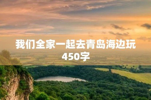 我们全家一起去青岛海边玩450字