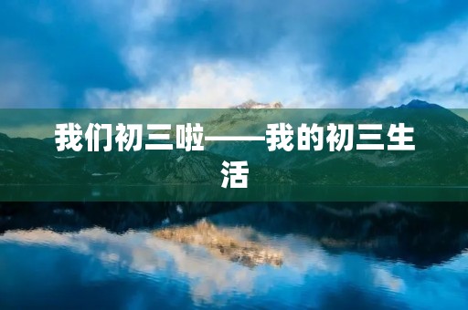 我们初三啦——我的初三生活
