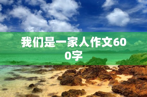 我们是一家人作文600字
