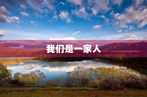 我们是一家人,共同成长 我们是一家人,共同成长