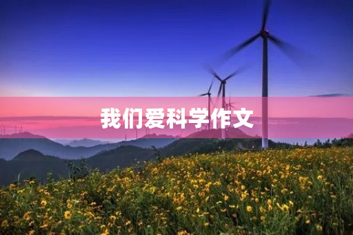 我们爱科学作文 我们爱科学作文
