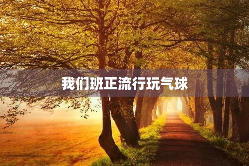 我们班正流行玩气球 我们班正流行玩气球