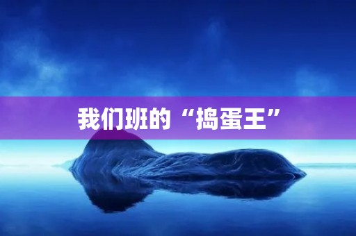 我们班的“捣蛋王” 我们班的“捣蛋王”
