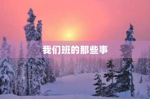 我们班的那些事 我们班的那些事