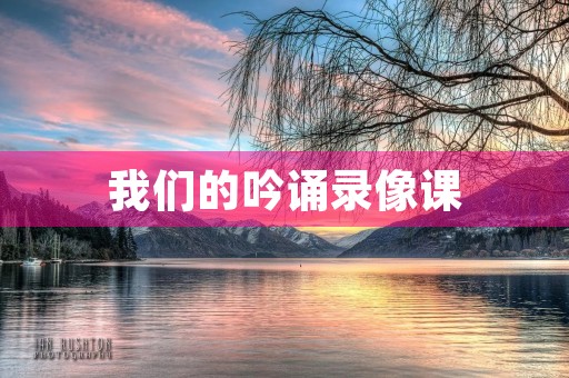 我们的吟诵录像课