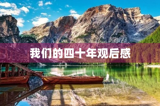 我们的四十年观后感(中国共产党四十周年电影观后感)
