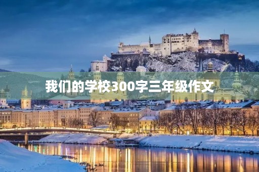 我们的学校300字三年级作文 我们的学校300字三年级作文