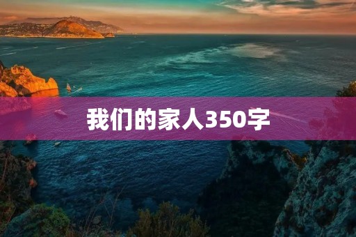 我们的家人350字 我们的家人350字