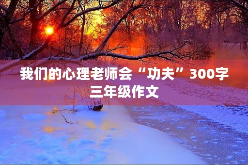 我们的心理老师会“功夫”300字三年级作文