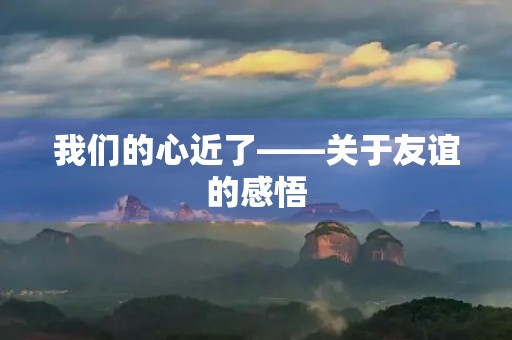 我们的心近了——关于友谊的感悟