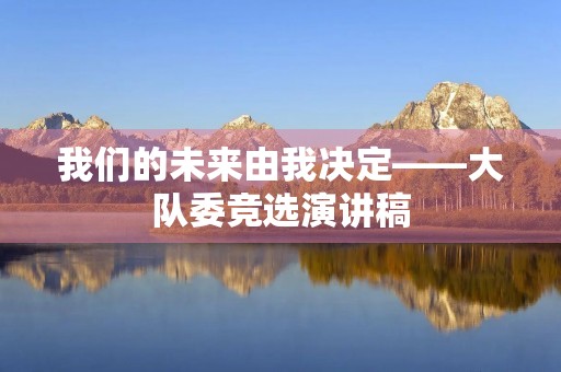 我们的未来由我决定——大队委竞选演讲稿