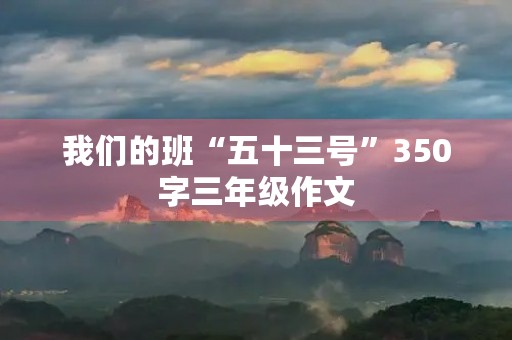 我们的班“五十三号”350字三年级作文