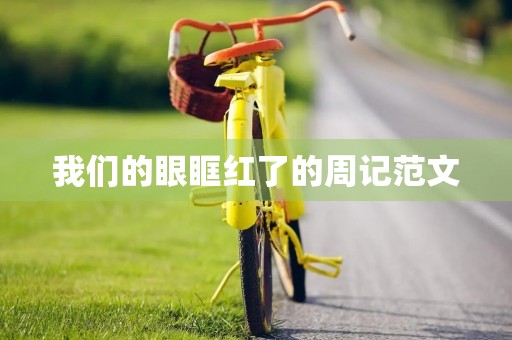 我们的眼眶红了的周记范文 我们的眼眶红了的周记范文
