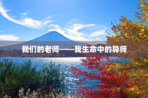 我们的老师——我生命中的导师 我们的老师——我生命中的导师