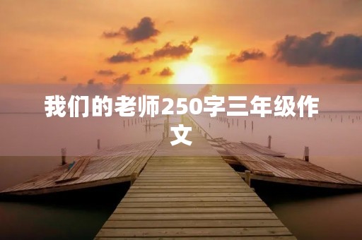 我们的老师250字三年级作文