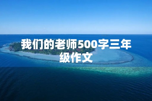 我们的老师500字三年级作文