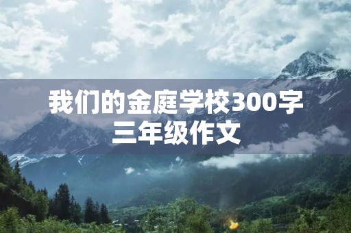 我们的金庭学校300字三年级作文