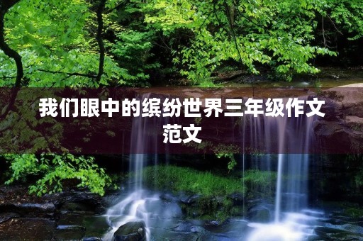 我们眼中的缤纷世界三年级作文范文 我们眼中的缤纷世界三年级作文范文