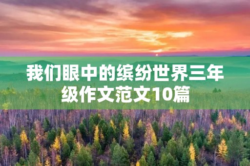 我们眼中的缤纷世界三年级作文范文10篇 我们眼中的缤纷世界三年级作文范文10篇