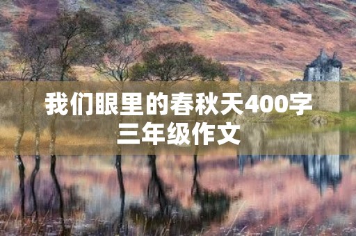 我们眼里的春秋天400字三年级作文 我们眼里的春秋天400字三年级作文