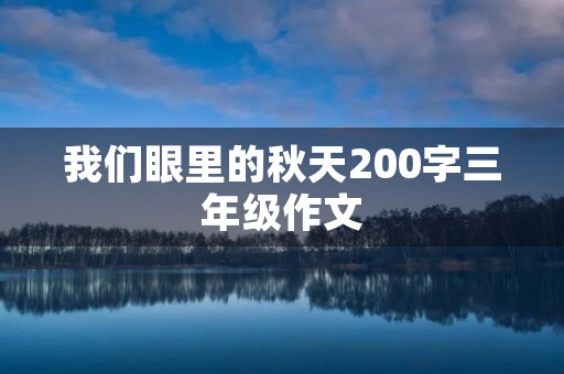 我们眼里的秋天200字三年级作文 我们眼里的秋天200字三年级作文