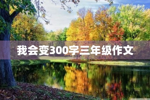 我会变300字三年级作文 我会变300字三年级作文