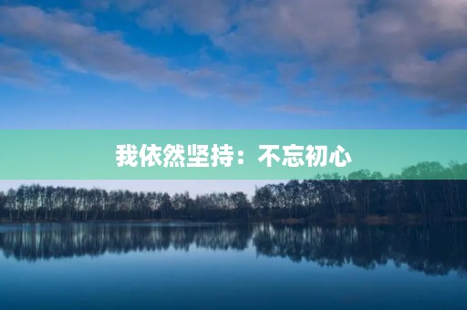 我依然坚持：不忘初心，砥砺前行