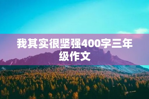 我其实很坚强400字三年级作文 我其实很坚强400字三年级作文