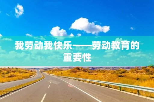 我劳动我快乐——劳动教育的重要性 我劳动我快乐——劳动教育的重要性