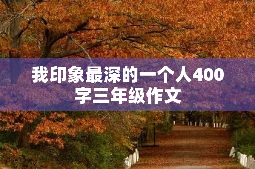 我印象最深的一个人400字三年级作文