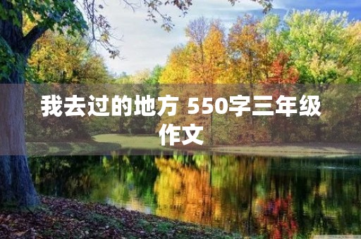 我去过的地方 550字三年级作文