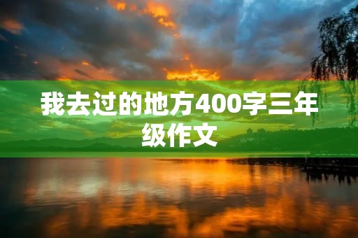 我去过的地方400字三年级作文