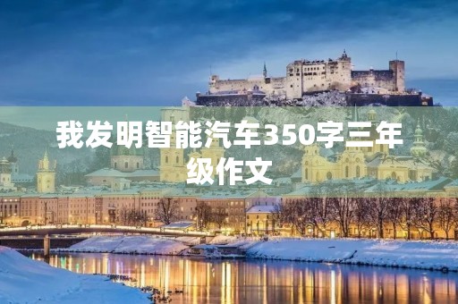 我发明智能汽车350字三年级作文