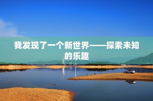 我发现了一个新世界——探索未知的乐趣