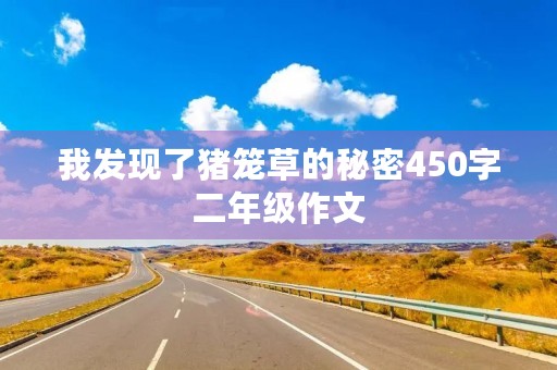 我发现了猪笼草的秘密450字二年级作文 我发现了猪笼草的秘密450字二年级作文