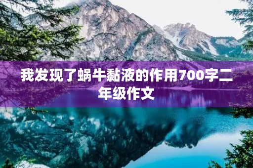 我发现了蜗牛黏液的作用700字二年级作文 我发现了蜗牛黏液的作用700字二年级作文