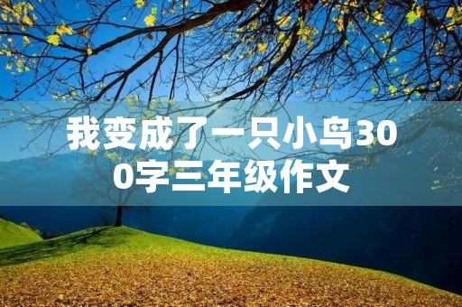 我变成了一只小鸟300字三年级作文