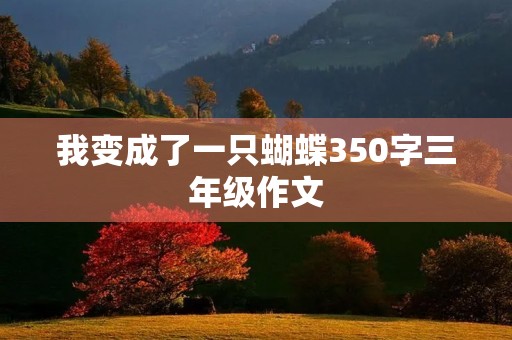 我变成了一只蝴蝶350字三年级作文