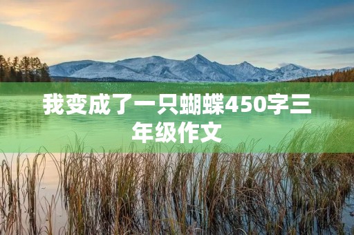我变成了一只蝴蝶450字三年级作文 我变成了一只蝴蝶450字三年级作文