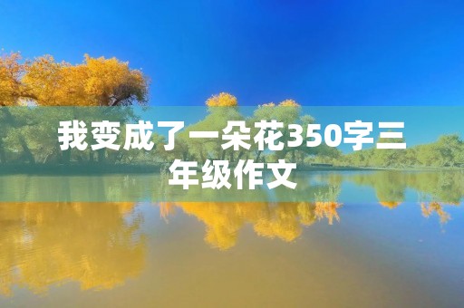 我变成了一朵花350字三年级作文 我变成了一朵花350字三年级作文