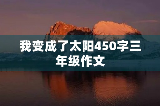 我变成了太阳450字三年级作文 我变成了太阳450字三年级作文