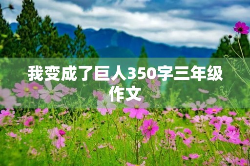 我变成了巨人350字三年级作文 我变成了巨人350字三年级作文